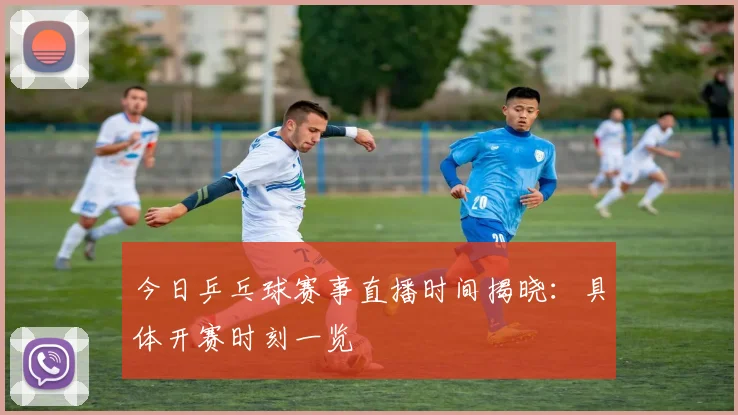 今日乒乓球赛事直播时间揭晓:具体开赛时刻一览