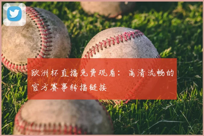 欧洲杯直播免费观看：高清流畅的官方赛事转播链接
