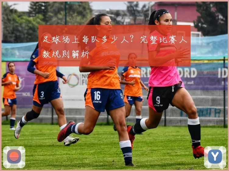 足球场上每队多少人？完整比赛人数规则解析