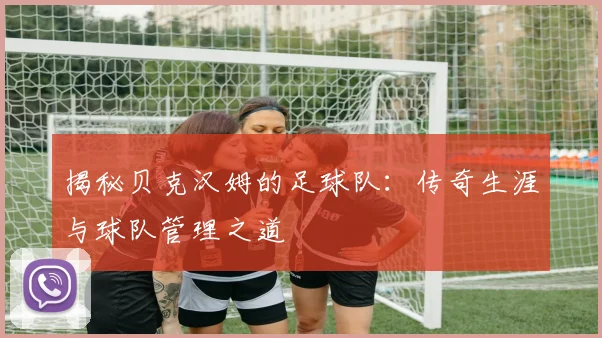 揭秘贝克汉姆的足球队：传奇生涯与球队管理之道