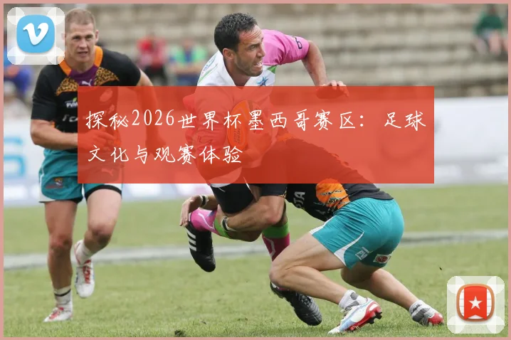 探秘2026世界杯墨西哥赛区：足球文化与观赛体验