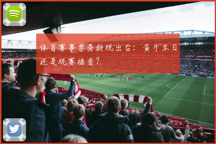 体育赛事票务新规出台:黄牛末日还是观赛福音?