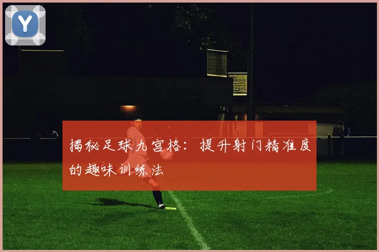 揭秘足球九宫格：提升射门精准度的趣味训练法