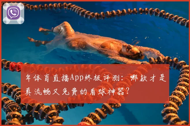 年体育直播App终极评测：哪款才是真流畅又免费的看球神器？