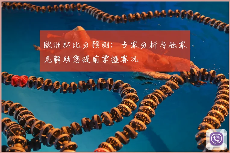 欧洲杯比分预测：专家分析与独家见解助您提前掌握赛况