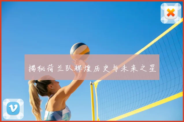 揭秘荷兰队辉煌历史与未来之星