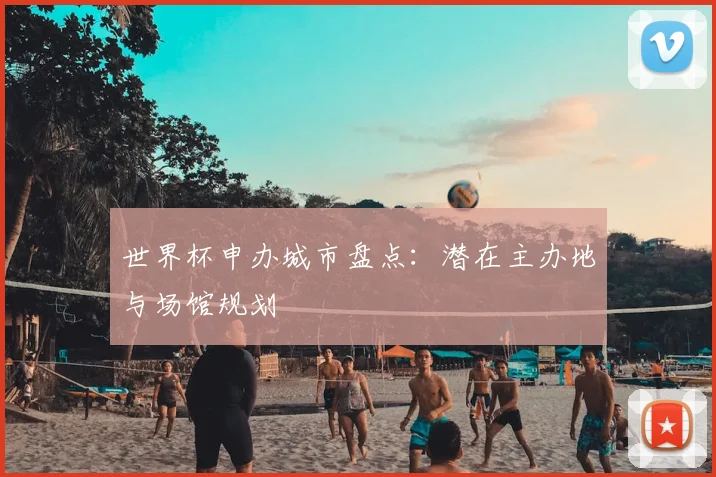 世界杯申办城市盘点：潜在主办地与场馆规划