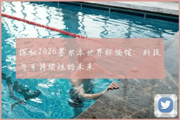 探秘2026墨尔本世界杯场馆：科技与可持续性的未来