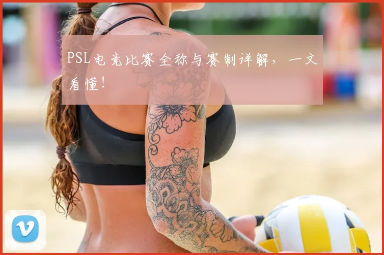 PSL电竞比赛全称与赛制详解，一文看懂！