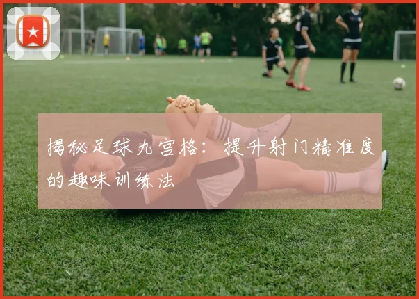 揭秘足球九宫格：提升射门精准度的趣味训练法