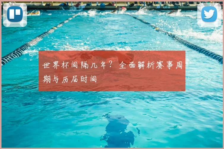 世界杯间隔几年？全面解析赛事周期与历届时间