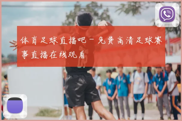 体育足球直播吧 - 免费高清足球赛事直播在线观看