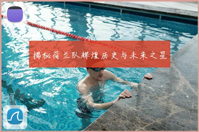 揭秘荷兰队辉煌历史与未来之星